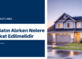 Ev Satın Alırken Nelere Dikkat Edilmelidir
