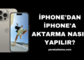 iPhone’dan iPhone’a Aktarma Nasıl Yapılır?