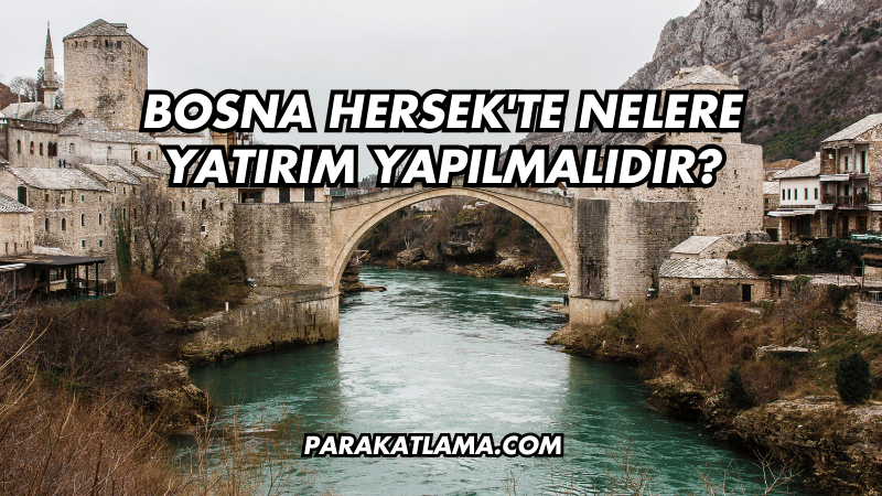 Bosna Hersek'te Nelere Yatırım Yapılmalıdır?
