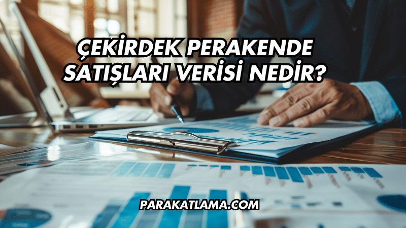 Çekirdek Perakende Satışları Verisi Nedir?
