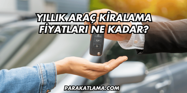 Yıllık Araç Kiralama Fiyatları Ne Kadar?