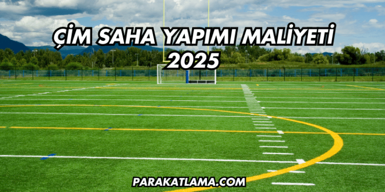 Çim Saha Yapımı Maliyeti 2025