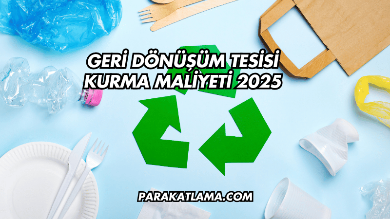 Geri Dönüşüm Tesisi Kurma Maliyeti 2025
