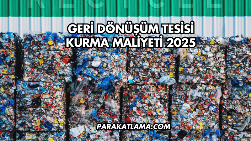 Geri Dönüşüm Tesisi Kurma Maliyeti 2025