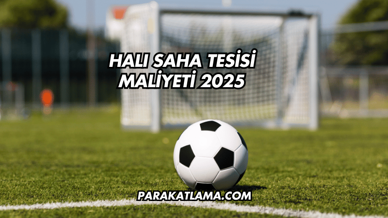 Halı Saha Tesisi Maliyeti 2025