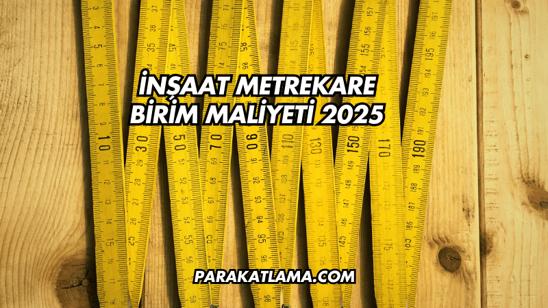 İnşaat Metrekare Birim Maliyeti 2025