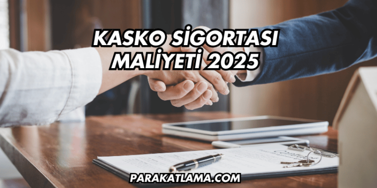 Kasko Sigortası Maliyeti 2025