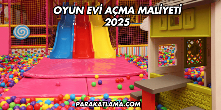 Oyun Evi Açma Maliyeti 2025
