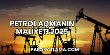 Petrol Açmanın Maliyeti 2025