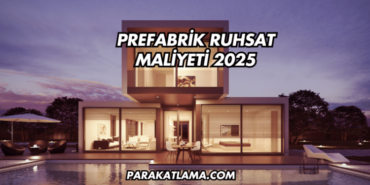 Prefabrik Ruhsat Maliyeti 2025