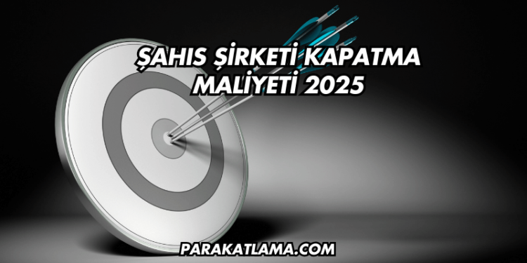 Şahıs Şirketi Kapatma Maliyeti 2025