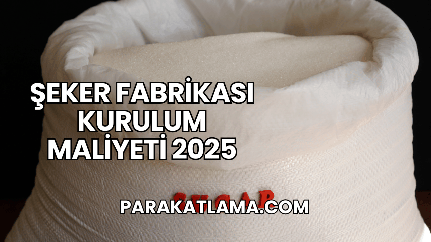 Şeker Fabrikası Kurulum Maliyeti 2025