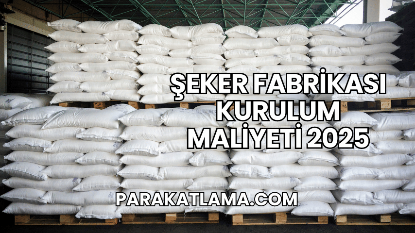 Şeker Fabrikası Kurulum Maliyeti 2025