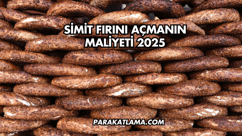 Simit Fırını Açmanın Maliyeti 2025