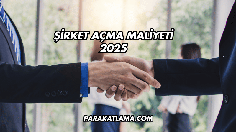 Şirket Açma Maliyeti 2025