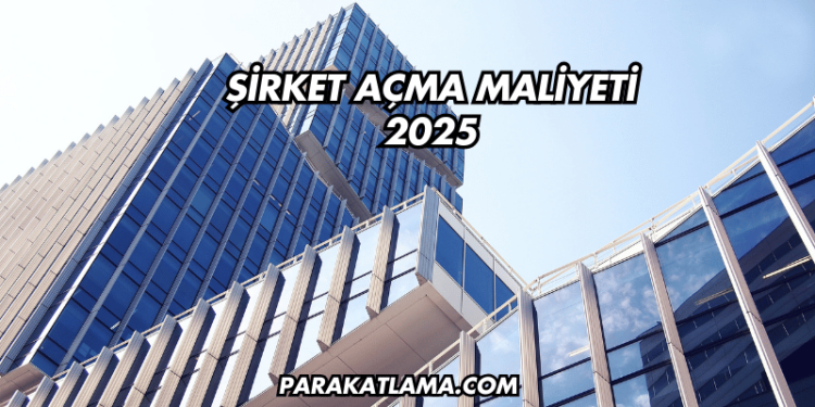 Şirket Açma Maliyeti 2025