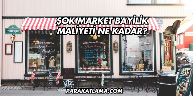 Şok Market Bayilik Maliyeti Ne Kadar?