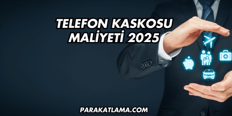Telefon Kaskosu Maliyeti 2025