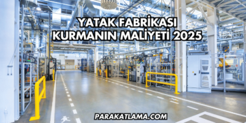 Yatak Fabrikası Kurmanın Maliyeti 2025