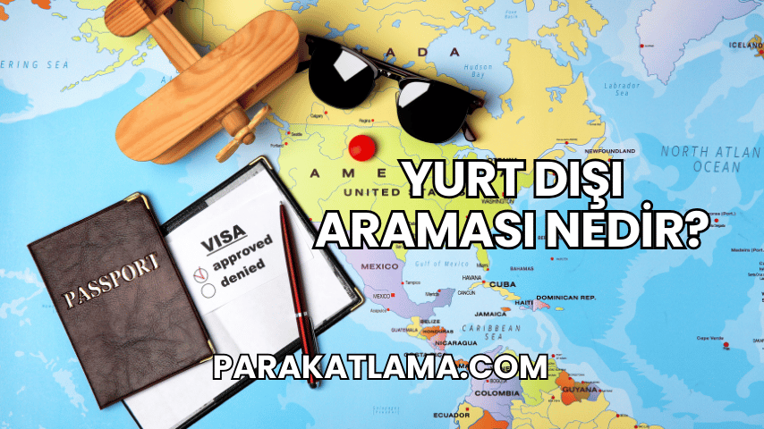 Yurt Dışı Araması Nedir?