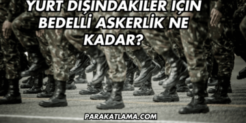 Yurt Dışındakiler İçin Bedelli Askerlik Ne Kadar?