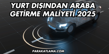 Yurt Dışından Araba Getirme Maliyeti 2025
