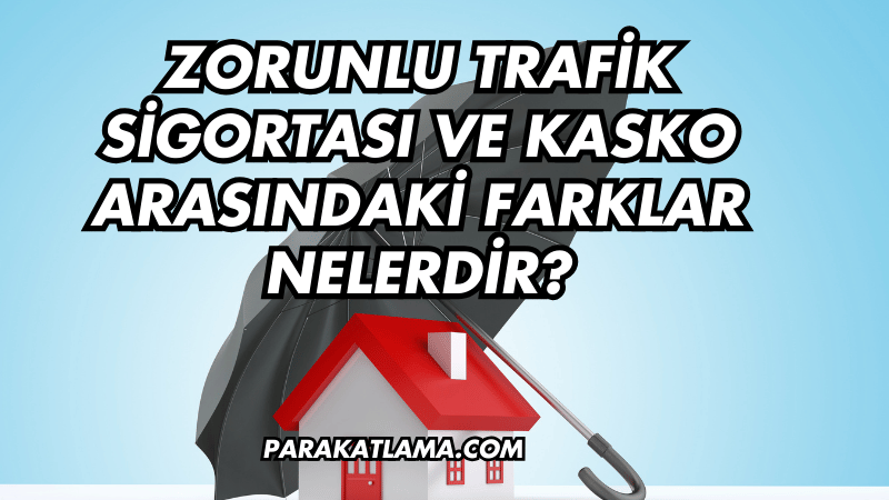 Zorunlu Trafik Sigortası ve Kasko Arasındaki Farklar Nelerdir?