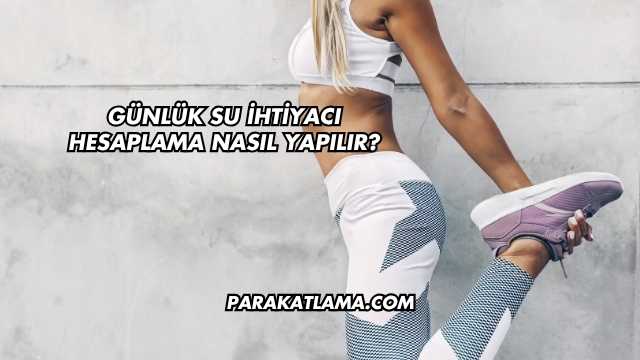 Günlük Su İhtiyacı Hesaplama Nasıl Yapılır?