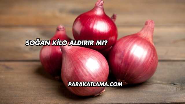 Soğan Kilo Aldırır mı?