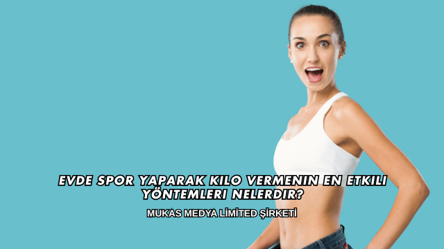 Evde Spor Yaparak Kilo Vermenin En Etkili Yöntemleri Nelerdir?