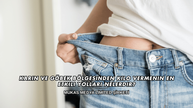 Karın ve Göbek Bölgesinden Kilo Vermenin En Etkili Yolları Nelerdir?